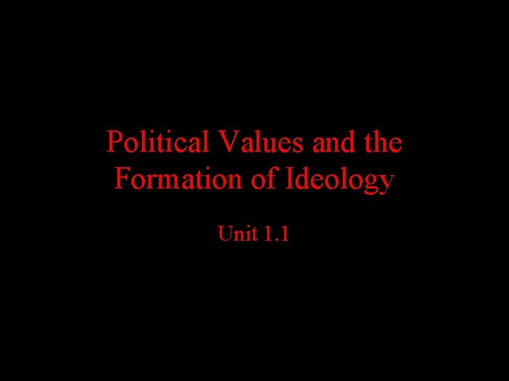 Political Values and the Formation of Ideology Unit 1. 1 