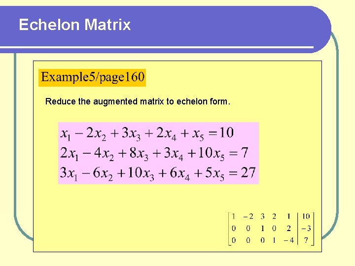 Echelon Matrix Reduce the augmented matrix to echelon form. 