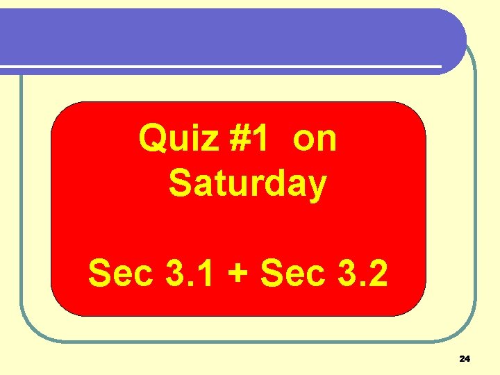 Quiz #1 on Saturday Sec 3. 1 + Sec 3. 2 24 