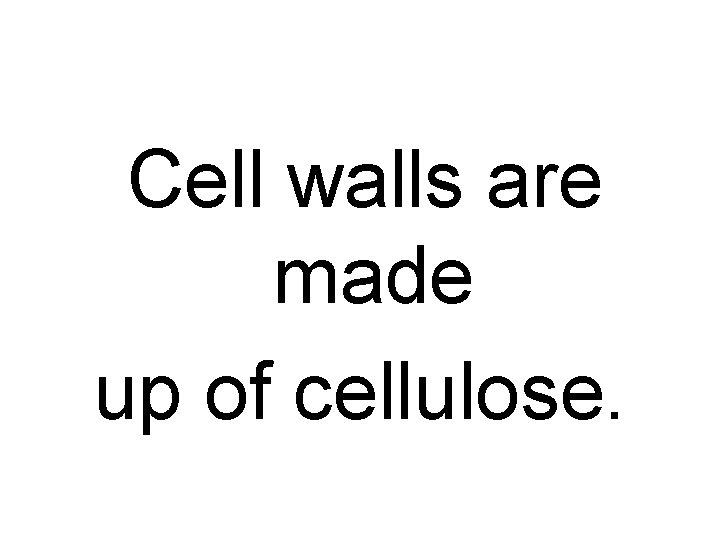 Cell walls are made up of cellulose. 