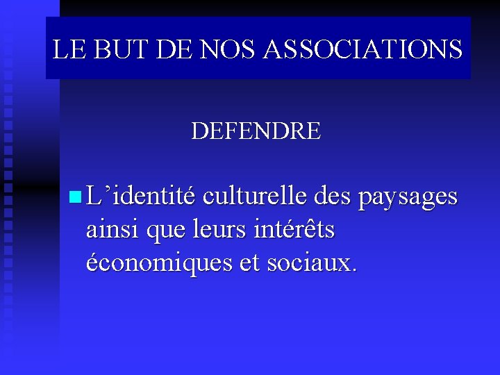 LE BUT DE NOS ASSOCIATIONS DEFENDRE n L’identité culturelle des paysages ainsi que leurs