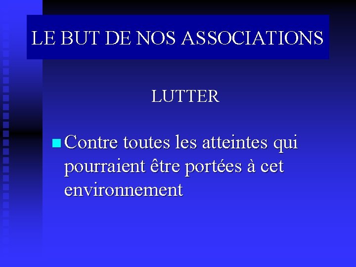 LE BUT DE NOS ASSOCIATIONS LUTTER n Contre toutes les atteintes qui pourraient être