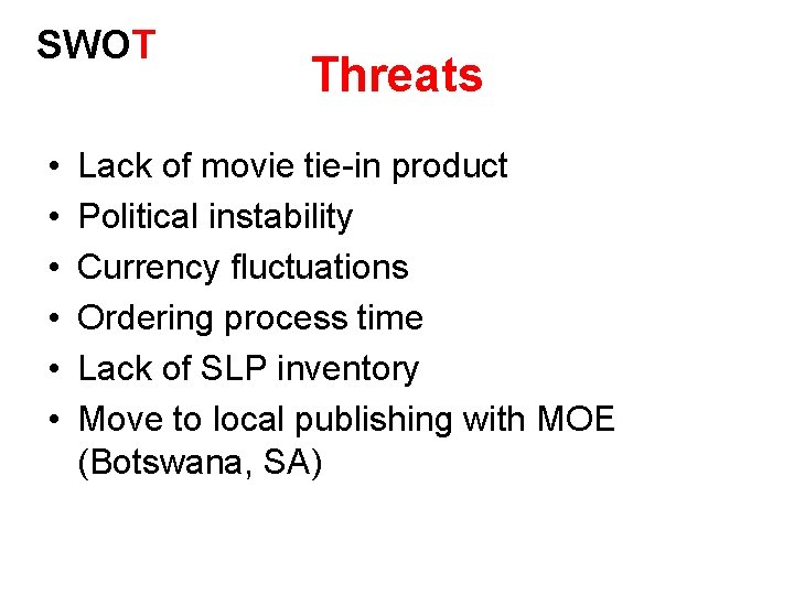 SWOT • • • Threats Lack of movie tie-in product Political instability Currency fluctuations SWOT • • • Threats Lack of movie tie-in product Political instability Currency fluctuations