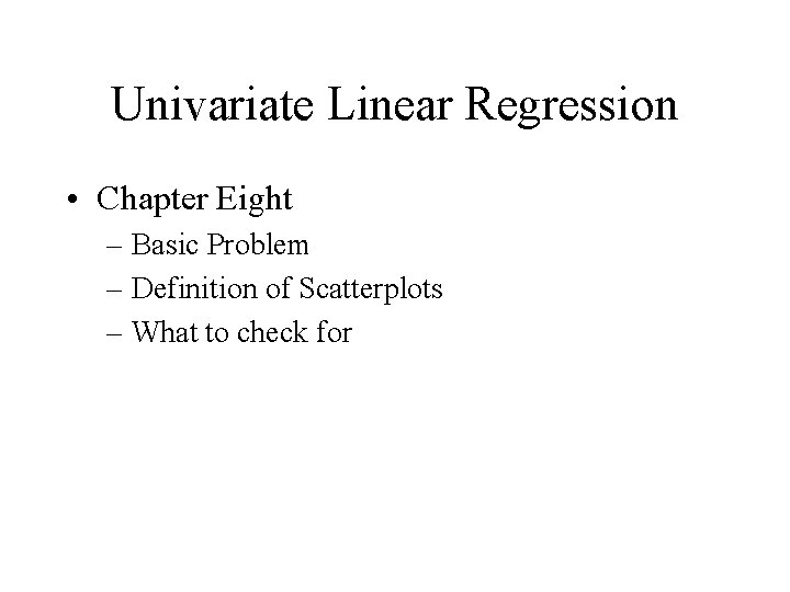 Univariate Linear Regression • Chapter Eight – Basic Problem – Definition of Scatterplots –