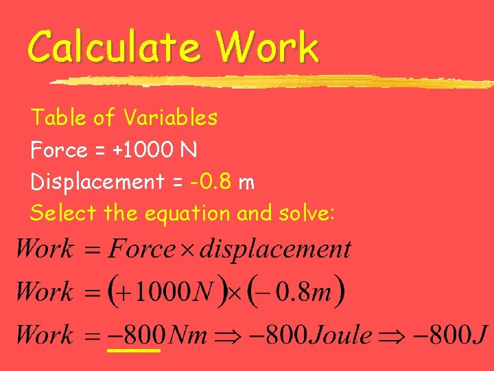 Calculate Work Table of Variables Force = +1000 N Displacement = -0. 8 m