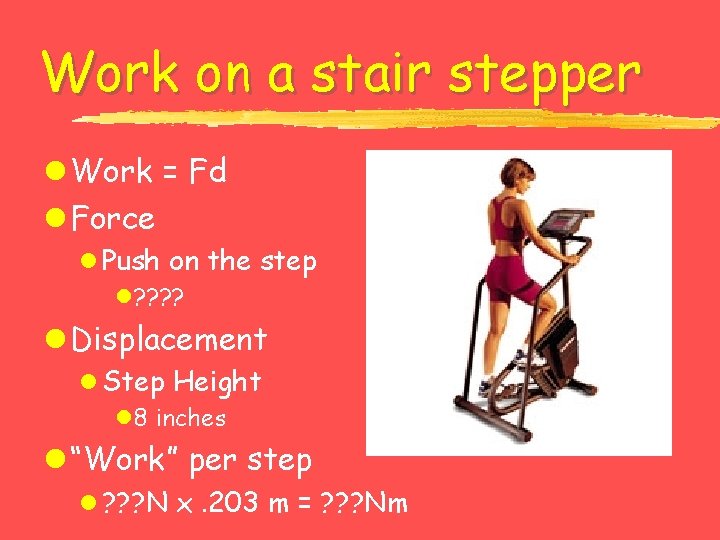 Work on a stair stepper l Work = Fd l Force l Push on