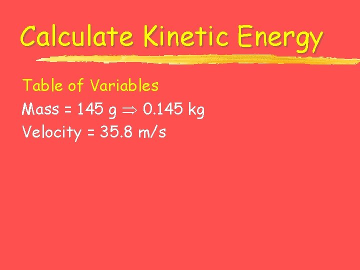 Calculate Kinetic Energy Table of Variables Mass = 145 g 0. 145 kg Velocity