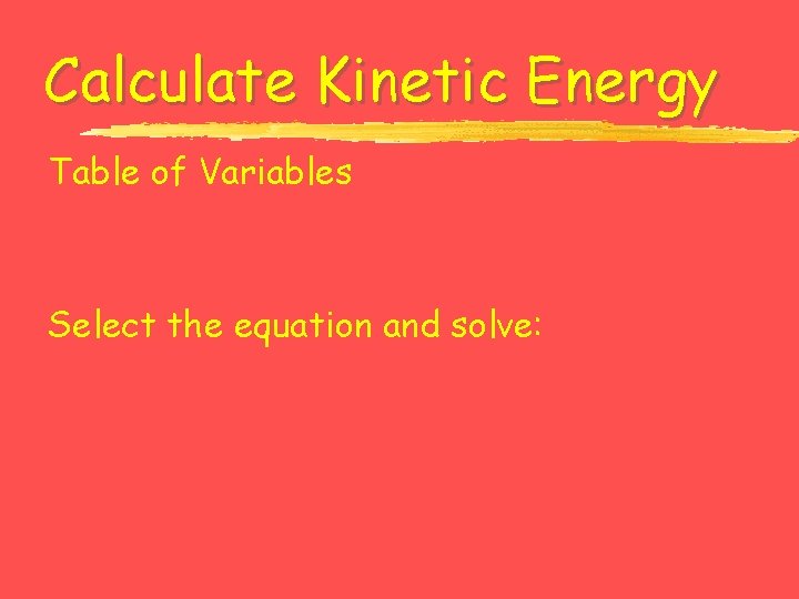 Calculate Kinetic Energy Table of Variables Select the equation and solve: 