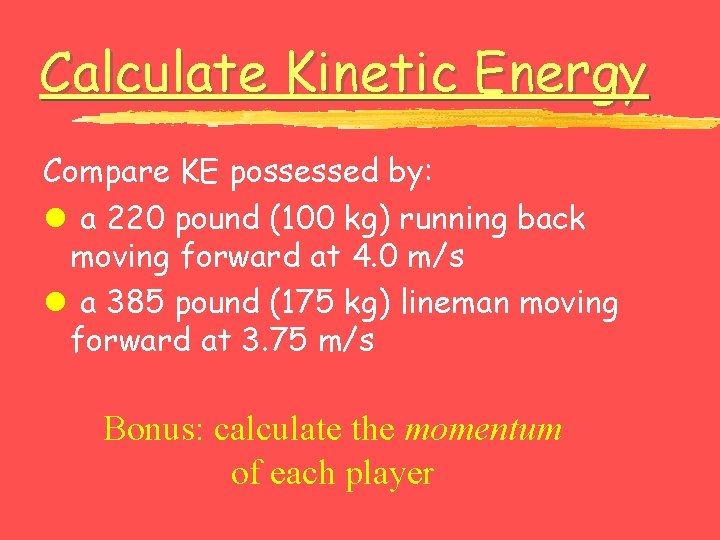 Calculate Kinetic Energy Compare KE possessed by: l a 220 pound (100 kg) running