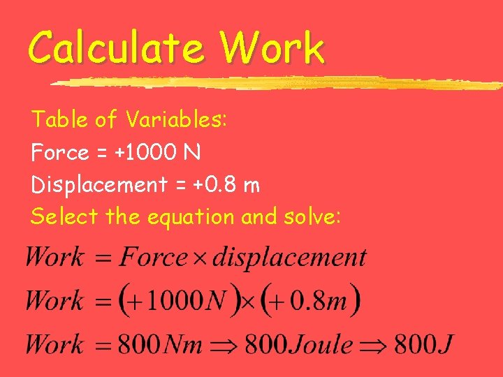 Calculate Work Table of Variables: Force = +1000 N Displacement = +0. 8 m