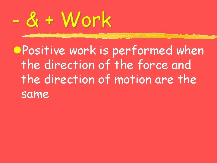 - & + Work l. Positive work is performed when the direction of the