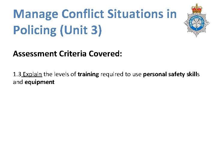 Manage Conflict Situations in Policing (Unit 3) Assessment Criteria Covered: 1. 3 Explain the Manage Conflict Situations in Policing (Unit 3) Assessment Criteria Covered: 1. 3 Explain the