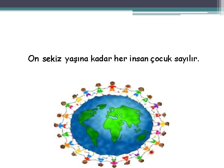 On sekiz yaşına kadar her insan çocuk sayılır. 