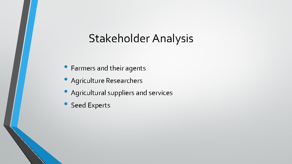 Stakeholder Analysis • Farmers and their agents • Agriculture Researchers • Agricultural suppliers and