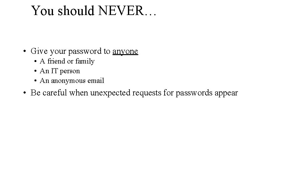 You should NEVER… • Give your password to anyone • A friend or family