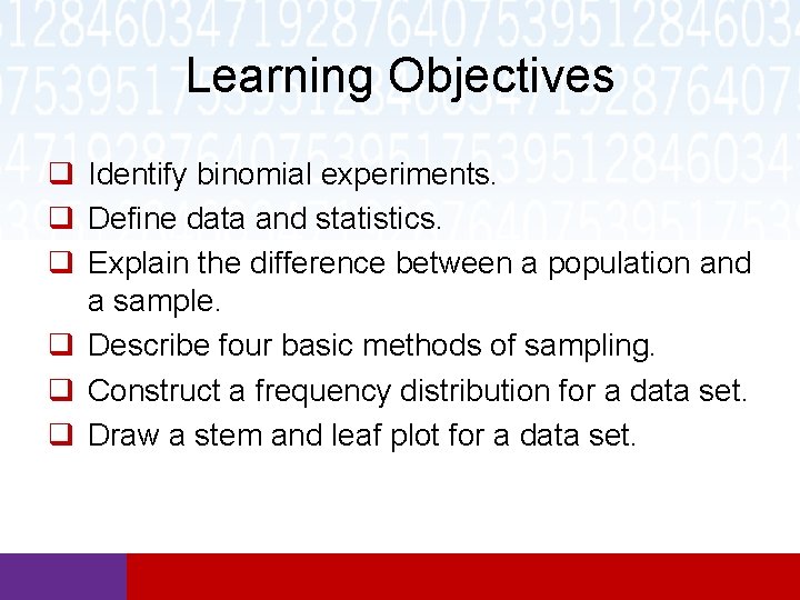 Learning Objectives q Identify binomial experiments. q Define data and statistics. q Explain the Learning Objectives q Identify binomial experiments. q Define data and statistics. q Explain the