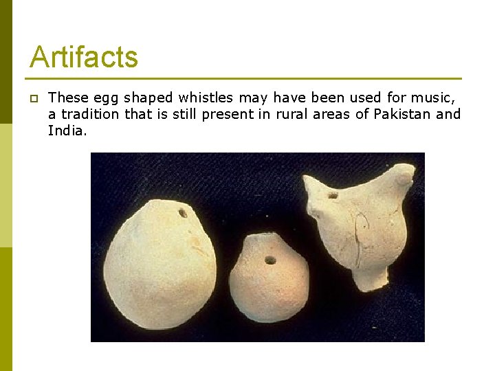 Artifacts p These egg shaped whistles may have been used for music, a tradition