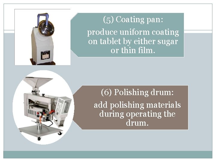 (5) Coating pan: produce uniform coating on tablet by either sugar or thin film. (5) Coating pan: produce uniform coating on tablet by either sugar or thin film.