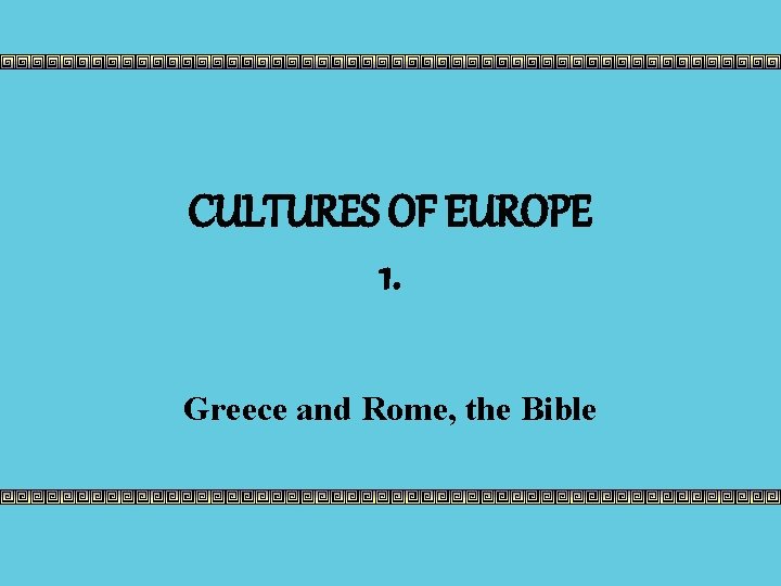 CULTURES OF EUROPE 1. Greece and Rome, the Bible 