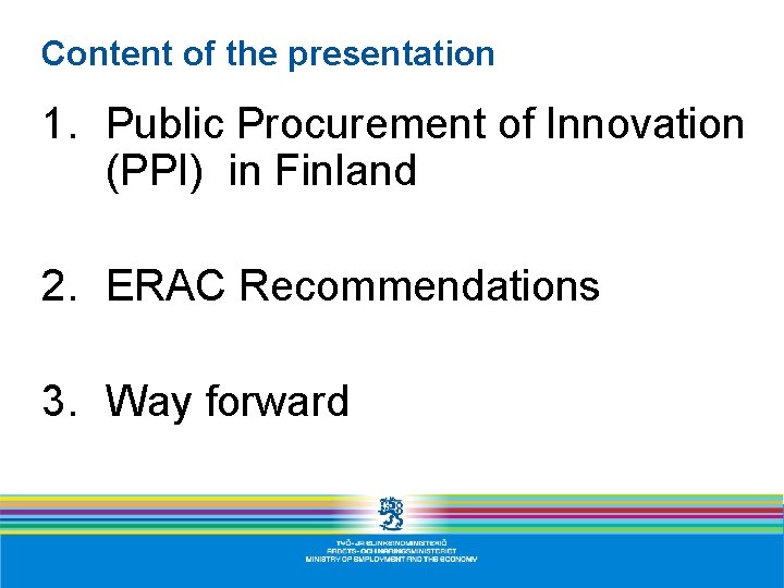 Content of the presentation 1. Public Procurement of Innovation (PPI) in Finland 2. ERAC