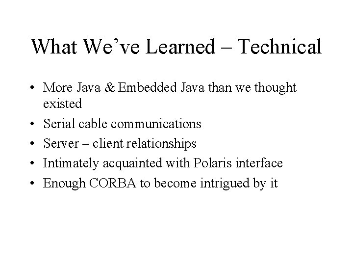 What We’ve Learned – Technical • More Java & Embedded Java than we thought