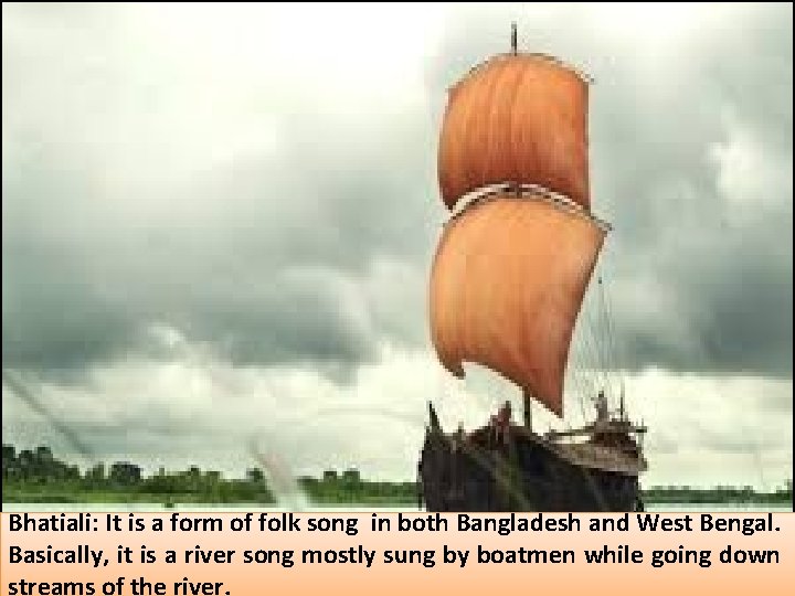Bhatiali: It is a form of folk song in both Bangladesh and West Bengal.