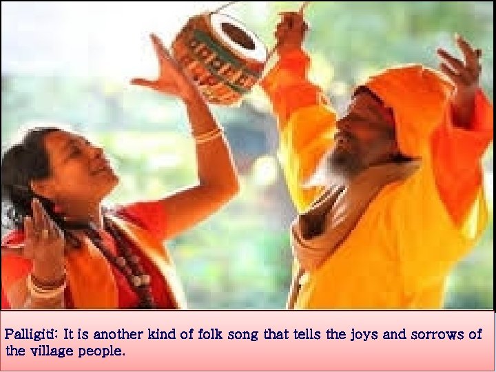 Palligiti: It is another kind of folk song that tells the joys and sorrows