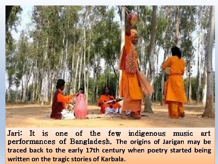 Jari: It is one of the few indigenous music art performances of Bangladesh. The