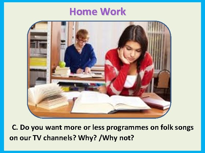 Home Work C. Do you want more or less programmes on folk songs on