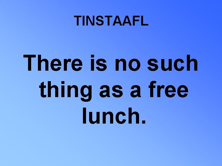 TINSTAAFL There is no such thing as a free lunch. 