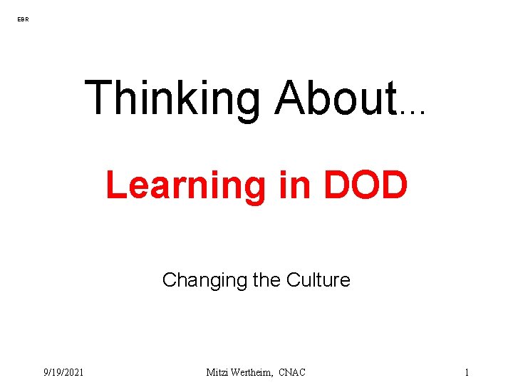 EBR Thinking About… Learning in DOD Changing the Culture 9/19/2021 Mitzi Wertheim, CNAC 1