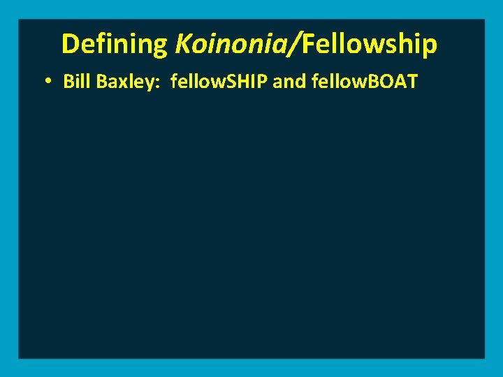 Defining Koinonia/Fellowship • Bill Baxley: fellow. SHIP and fellow. BOAT 