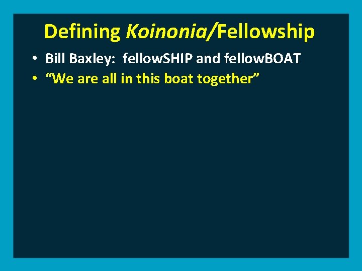 Defining Koinonia/Fellowship • Bill Baxley: fellow. SHIP and fellow. BOAT • “We are all