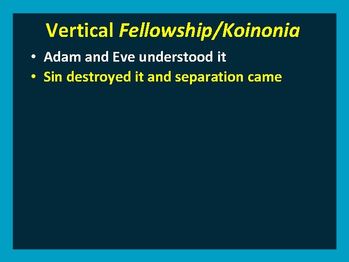 Vertical Fellowship/Koinonia • Adam and Eve understood it • Sin destroyed it and separation