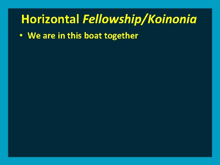 Horizontal Fellowship/Koinonia • We are in this boat together 