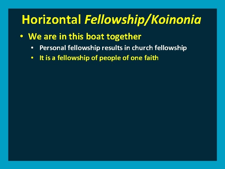 Horizontal Fellowship/Koinonia • We are in this boat together • Personal fellowship results in