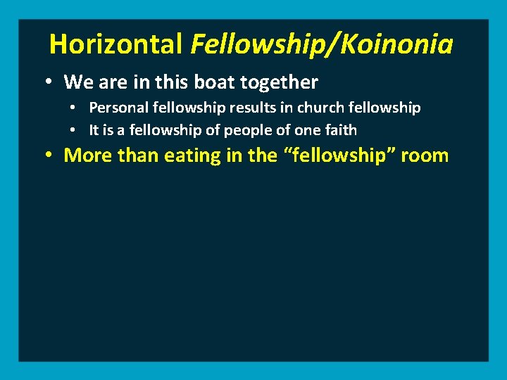Horizontal Fellowship/Koinonia • We are in this boat together • Personal fellowship results in