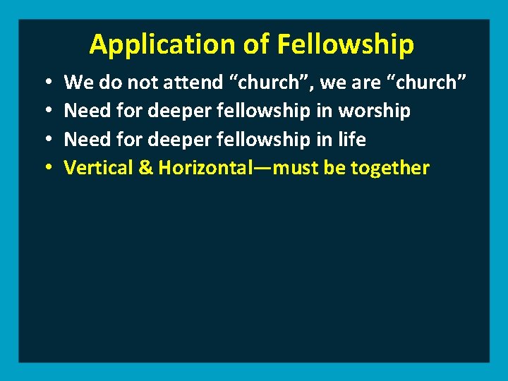 Application of Fellowship • • We do not attend “church”, we are “church” Need