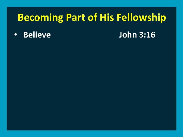 Becoming Part of His Fellowship • Believe John 3: 16 