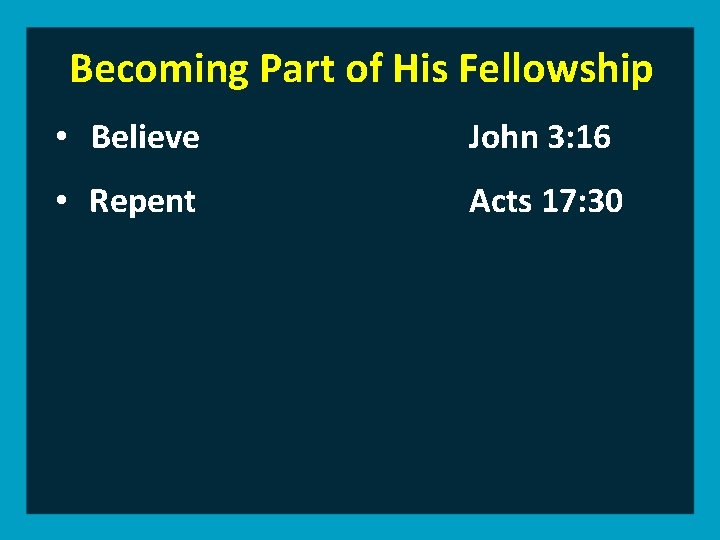 Becoming Part of His Fellowship • Believe John 3: 16 • Repent Acts 17: