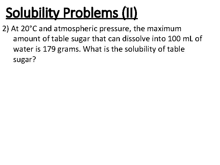 Solubility Problems (II) 2) At 20°C and atmospheric pressure, the maximum amount of table