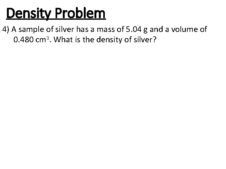 Density Problem 4) A sample of silver has a mass of 5. 04 g