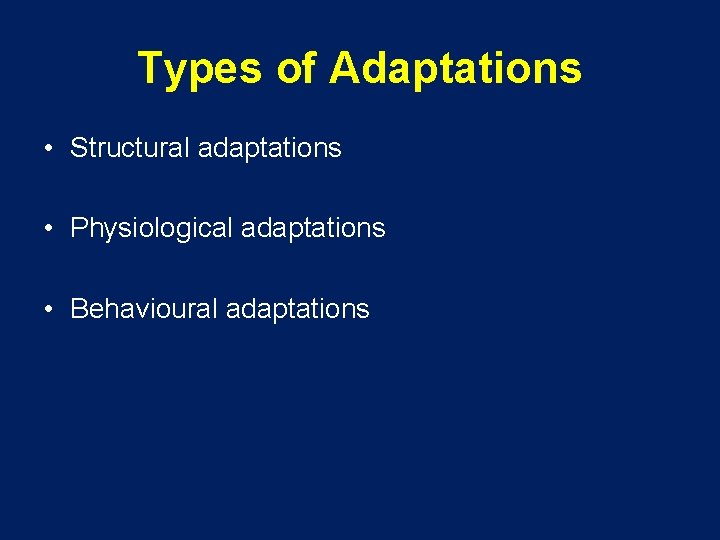Types of Adaptations • Structural adaptations • Physiological adaptations • Behavioural adaptations 