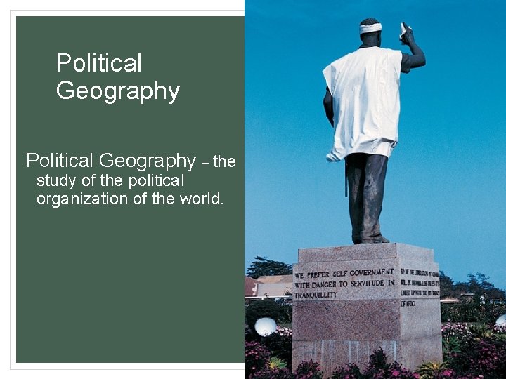 Political Geography – the study of the political organization of the world. 