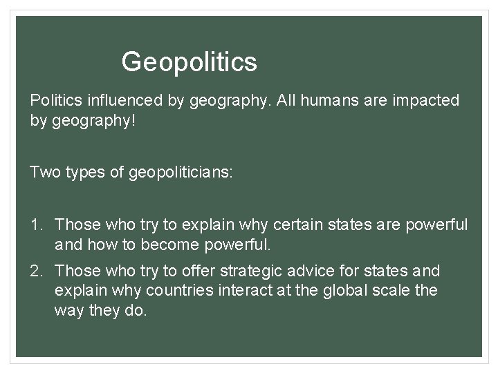 Geopolitics Politics influenced by geography. All humans are impacted by geography! Two types of