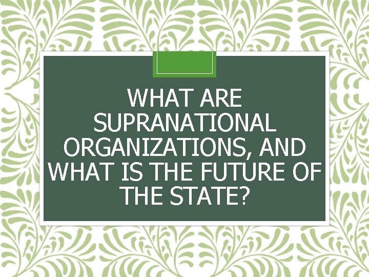 WHAT ARE SUPRANATIONAL ORGANIZATIONS, AND WHAT IS THE FUTURE OF THE STATE? 