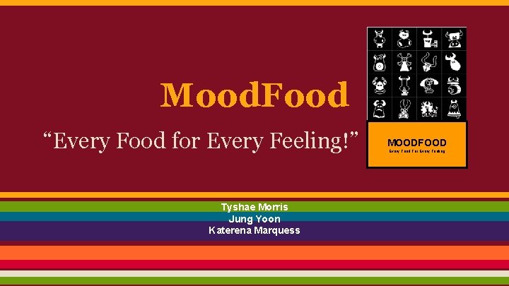 Mood. Food “Every Food for Every Feeling!” Tyshae Morris Jung Yoon Katerena Marquess MOODFOOD