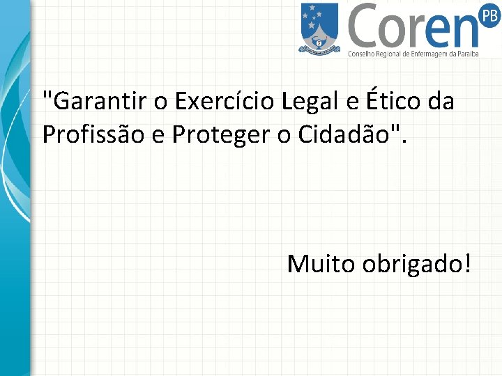 "Garantir o Exercício Legal e Ético da Profissão e Proteger o Cidadão". Muito obrigado!