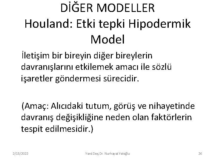 DİĞER MODELLER Houland: Etki tepki Hipodermik Model İletişim bireyin diğer bireylerin davranışlarını etkilemek amacı