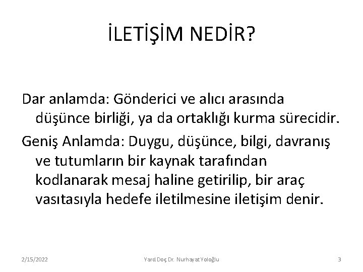 İLETİŞİM NEDİR? Dar anlamda: Gönderici ve alıcı arasında düşünce birliği, ya da ortaklığı kurma